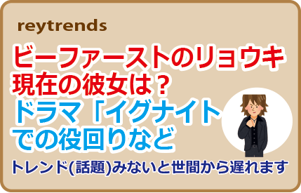 ビーファーストのリョウキ現在の彼女は？ドラマ「イグナイト」での役回りなど