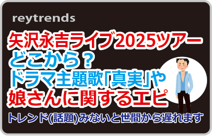 矢沢永吉ライブ2025ツアーどこから？ドラマ主題歌「真実」や娘さんに関するエピ